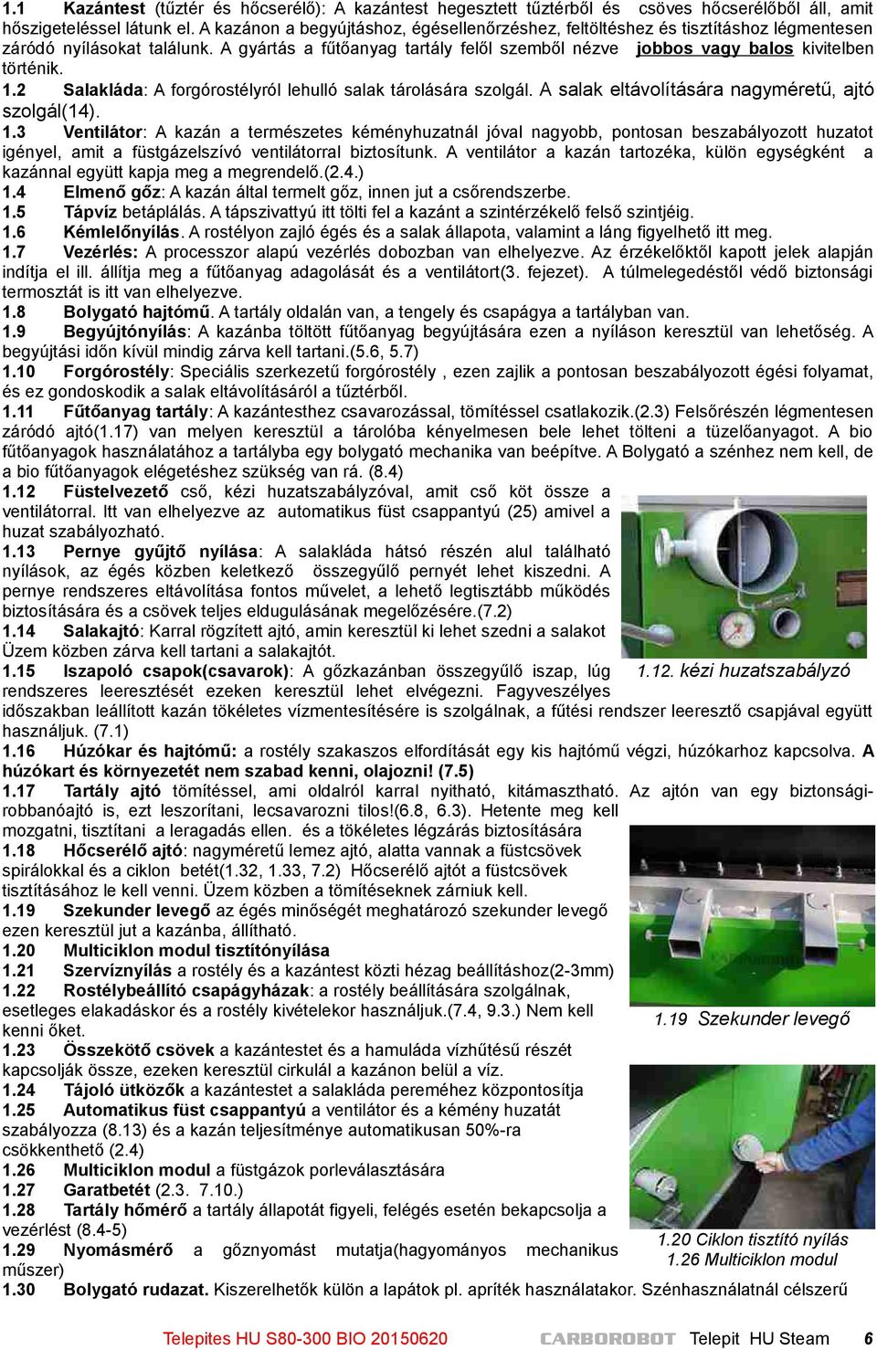 A gyártás a fűtőanyag tartály felől szemből nézve jobbos vagy balos kivitelben történik. 1.2 Salakláda: A forgórostélyról lehulló salak tárolására szolgál.