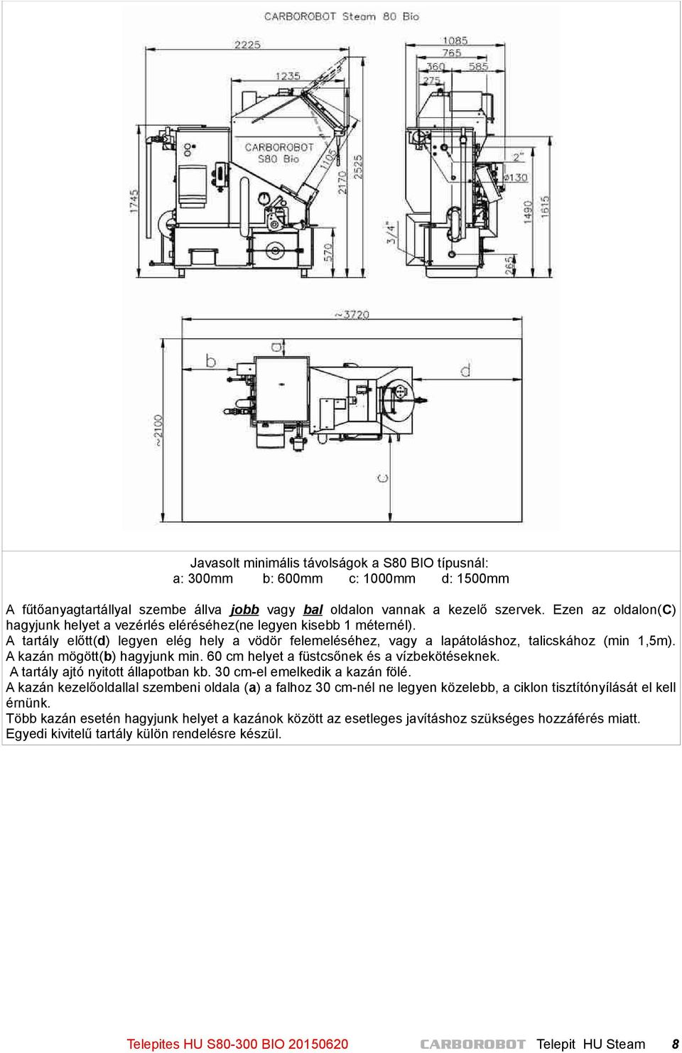 A kazán mögött(b) hagyjunk min. 60 cm helyet a füstcsőnek és a vízbekötéseknek. A tartály ajtó nyitott állapotban kb. 30 cm-el emelkedik a kazán fölé.