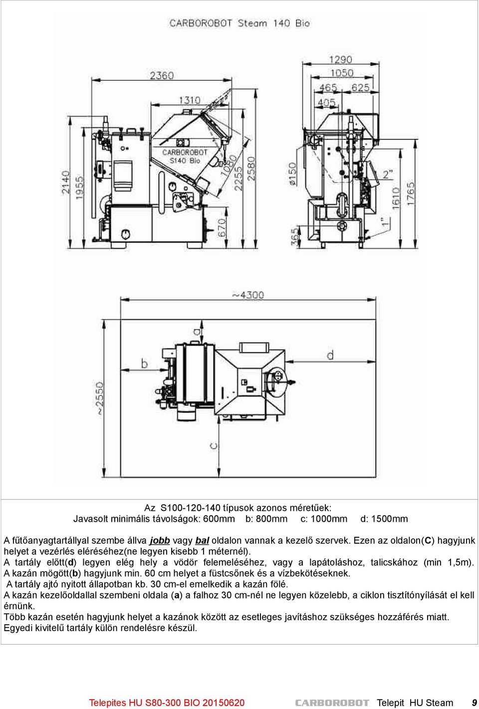 A kazán mögött(b) hagyjunk min. 60 cm helyet a füstcsőnek és a vízbekötéseknek. A tartály ajtó nyitott állapotban kb. 30 cm-el emelkedik a kazán fölé.