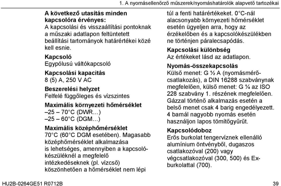 Kapcsoló Egypólusú váltókapcsoló Kapcsolási kapacitás 8 (5) A, 250 V AC Beszerelési helyzet Felfelé függőleges és vízszintes Maximális környezeti hőmérséklet 25 70 C (DWR ) 25 60 C (DGM ) Maximális