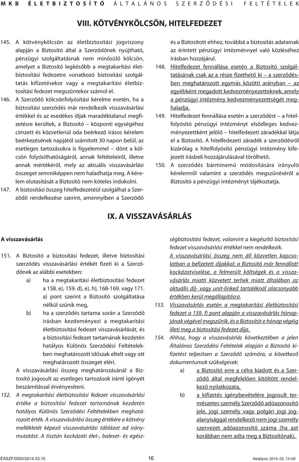 életbiztosítási fedezetre vonatkozó biztosítási szolgáltatás kifizetésekor vagy a megtakarítási életbiztosítási fedezet megszûntekor számol el. 146.