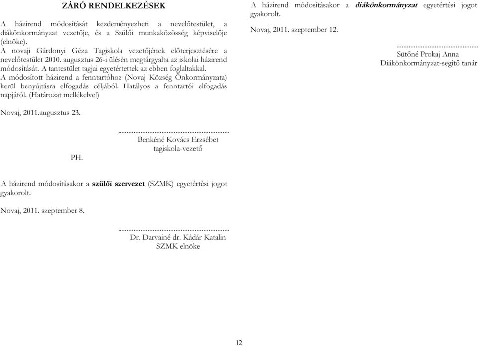 A tantestület tagjai egyetértettek az ebben foglaltakkal. A módosított házirend a fenntartóhoz (Novaj Község Önkormányzata) kerül benyújtásra elfogadás céljából.