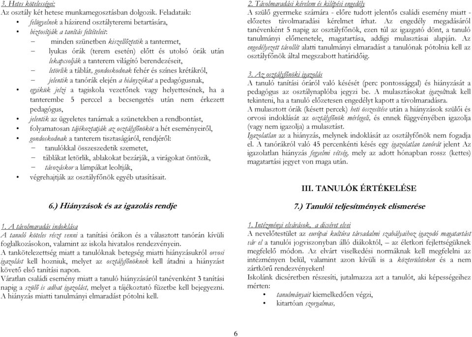lekapcsolják a tanterem világító berendezéseit, letörlik a táblát, gondoskodnak fehér és színes krétákról, jelentik a tanórák elején a hiányzókat a pedagógusnak, egyikük jelzi a tagiskola vezetőnek