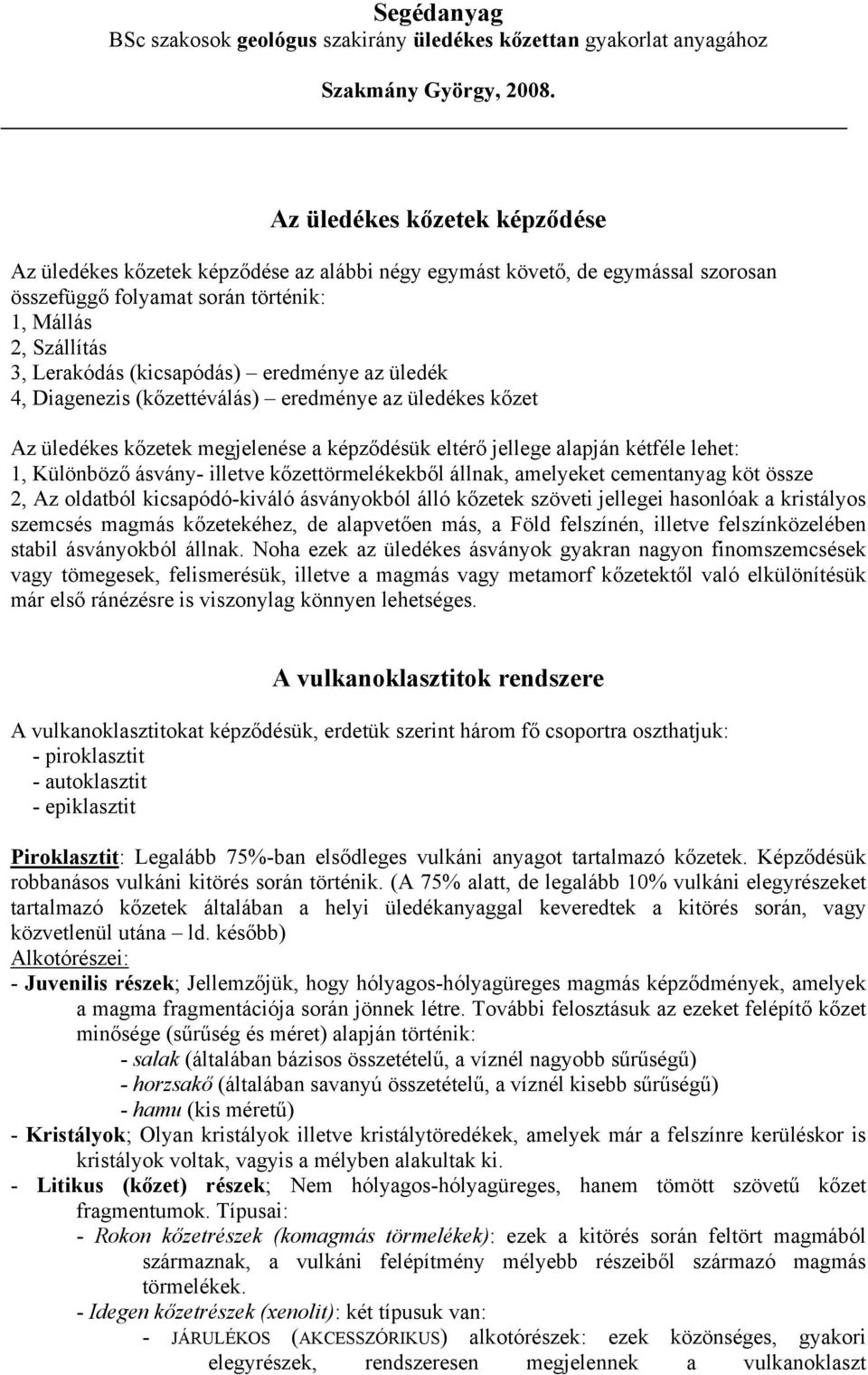 eredménye az üledék 4, Diagenezis (kőzettéválás) eredménye az üledékes kőzet Az üledékes kőzetek megjelenése a képződésük eltérő jellege alapján kétféle lehet: 1, Különböző ásvány- illetve