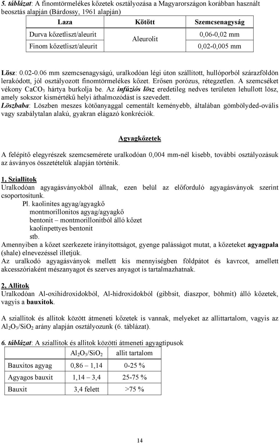 Erősen porózus, rétegzetlen. A szemcséket vékony CaCO 3 hártya burkolja be. Az infúziós lösz eredetileg nedves területen lehullott lösz, amely sokszor kismértékű helyi áthalmozódást is szevedett.