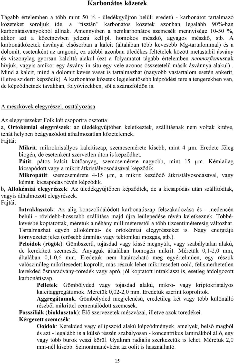 A karbonátkőzetek ásványai elsősorban a kalcit (általában több kevesebb Mg-tartalommal) és a dolomit, esetenként az aragonit, ez utóbbi azonban üledékes feltételek között metastabil ásvány és