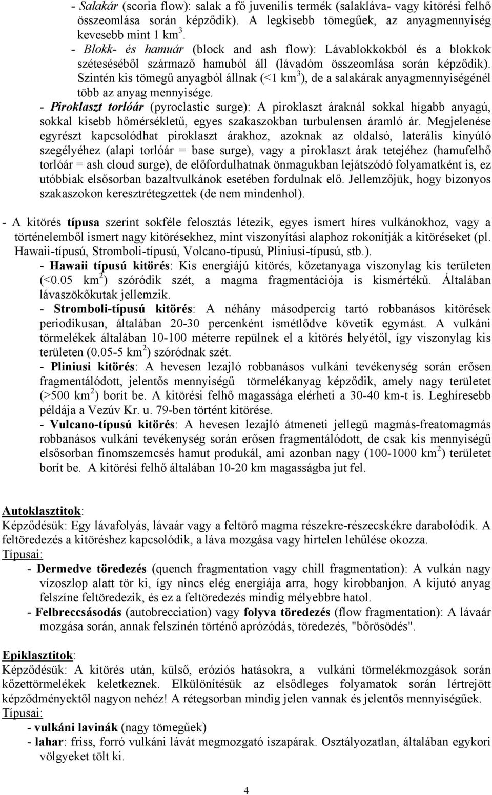 Szintén kis tömegű anyagból állnak (<1 km 3 ), de a salakárak anyagmennyiségénél több az anyag mennyisége.