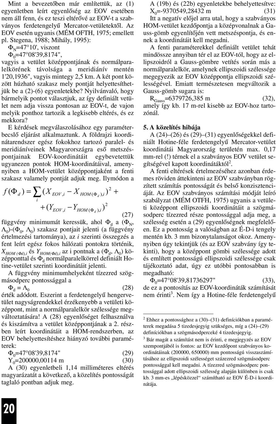 Stegena, 1988; Mihály, 1995): Φ N =47 10', viszont Φ 0 =47 08'39,8174", vagyis a vetület középpontjának és normálparalelkörének távolsága a meridiánív mentén 1'20,1936", vagyis mintegy 2,5 km.