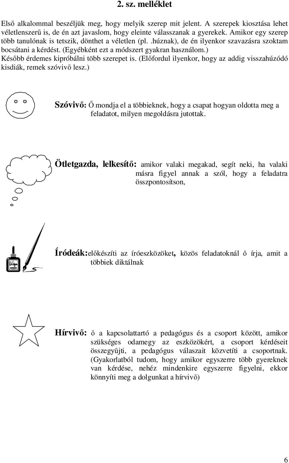 ) Később érdemes kipróbálni több szerepet is. (Előfordul ilyenkor, hogy az addig visszahúzódó kisdiák, remek szóvivő lesz.