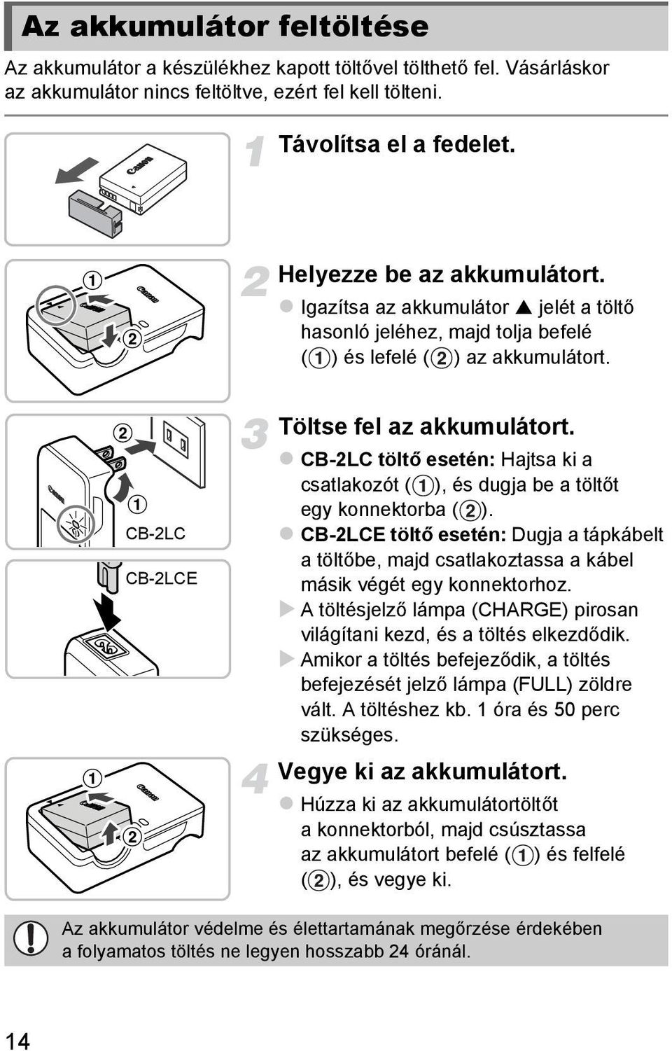 CB-2LC töltő esetén: Hajtsa ki a csatlakozót ( ), és dugja be a töltőt egy konnektorba ( ). CB-2LCE töltő esetén: Dugja a tápkábelt a töltőbe, majd csatlakoztassa a kábel másik végét egy konnektorhoz.