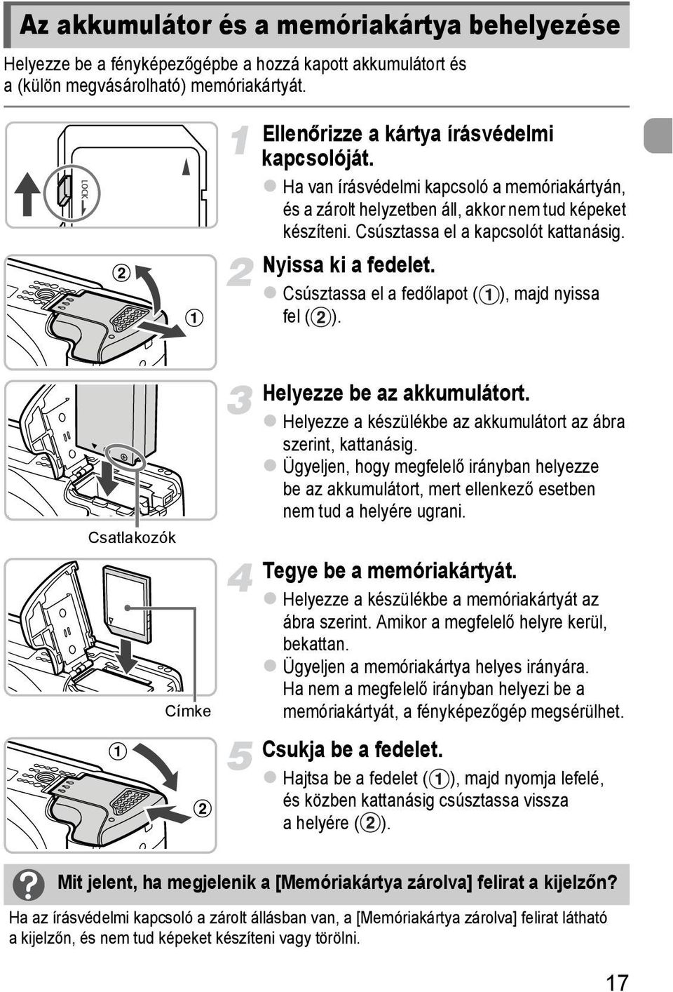 Csúsztassa el a fedőlapot ( ), majd nyissa fel ( ). Csatlakozók Címke Helyezze be az akkumulátort. Helyezze a készülékbe az akkumulátort az ábra szerint, kattanásig.