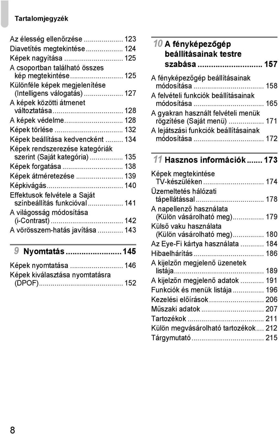 .. 134 Képek rendszerezése kategóriák szerint (Saját kategória)... 135 Képek forgatása... 138 Képek átméretezése... 139 Képkivágás... 140 Effektusok felvétele a Saját színbeállítás funkcióval.