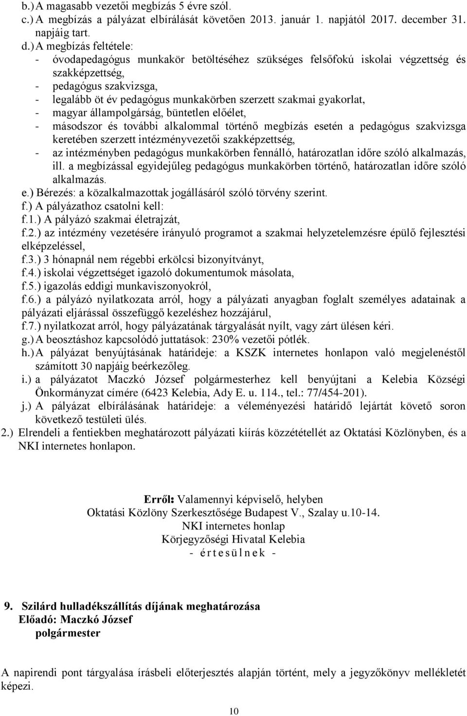 ) A megbízás feltétele: - óvodapedagógus munkakör betöltéséhez szükséges felsőfokú iskolai végzettség és szakképzettség, - pedagógus szakvizsga, - legalább öt év pedagógus munkakörben szerzett