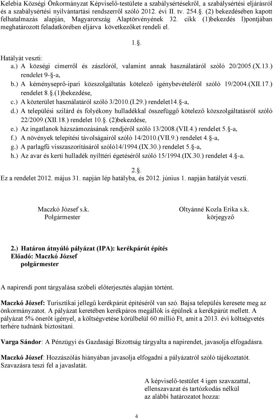 ) A községi címerről és zászlóról, valamint annak használatáról szóló 20/2005.(X.13.) rendelet 9- -a, b.) A kéményseprő-ipari közszolgáltatás kötelező igénybevételéről szóló 19/2004.(XII.17.