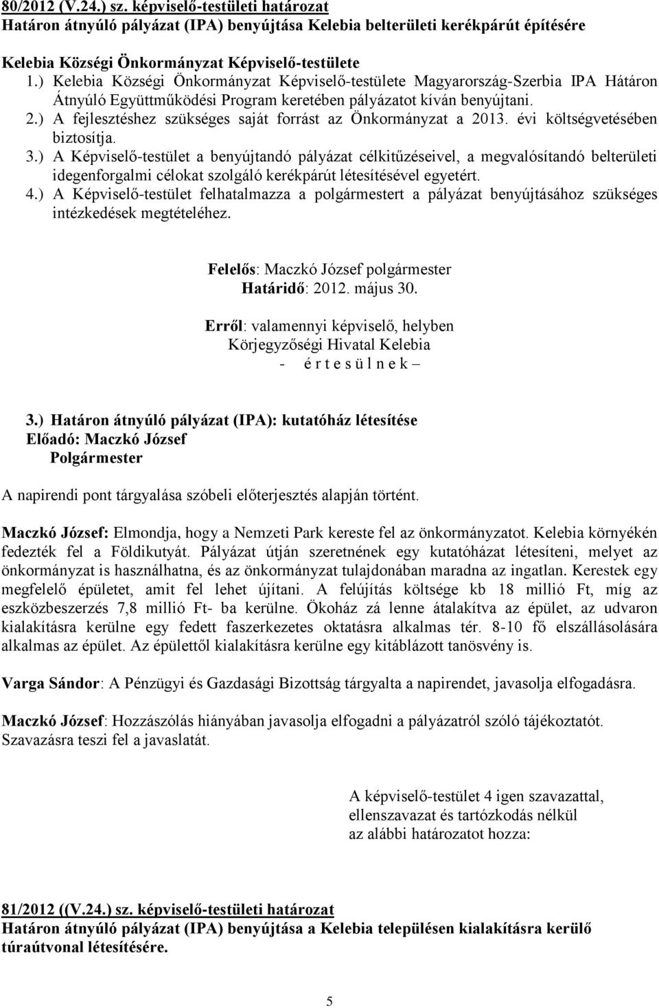 évi költségvetésében biztosítja. 3.) A Képviselő-testület a benyújtandó pályázat célkitűzéseivel, a megvalósítandó belterületi idegenforgalmi célokat szolgáló kerékpárút létesítésével egyetért. 4.