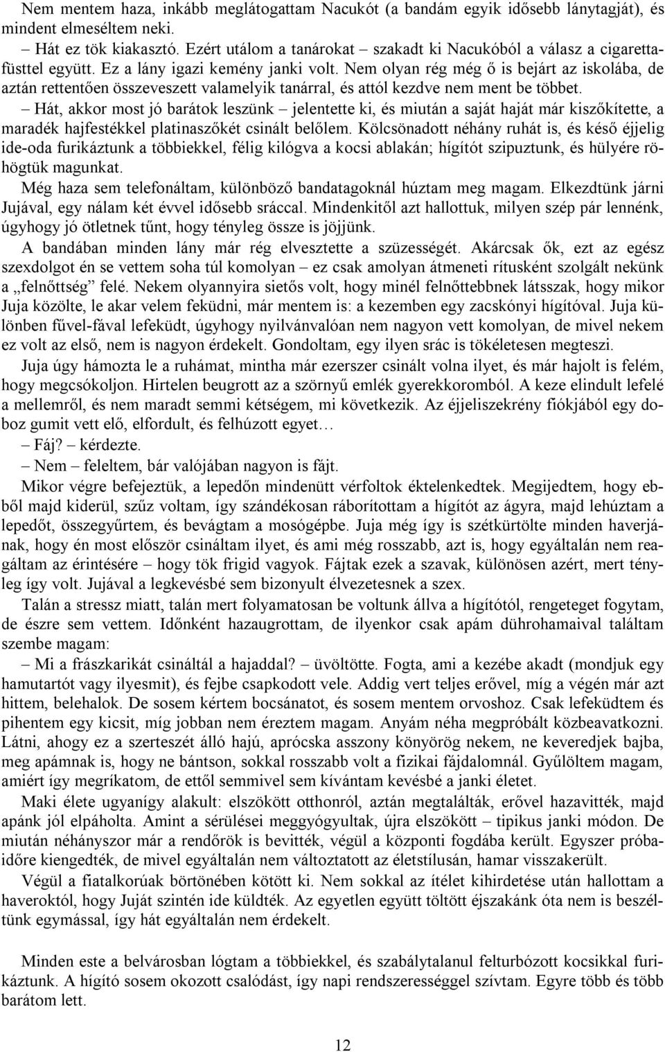Nem olyan rég még ő is bejárt az iskolába, de aztán rettentően összeveszett valamelyik tanárral, és attól kezdve nem ment be többet.