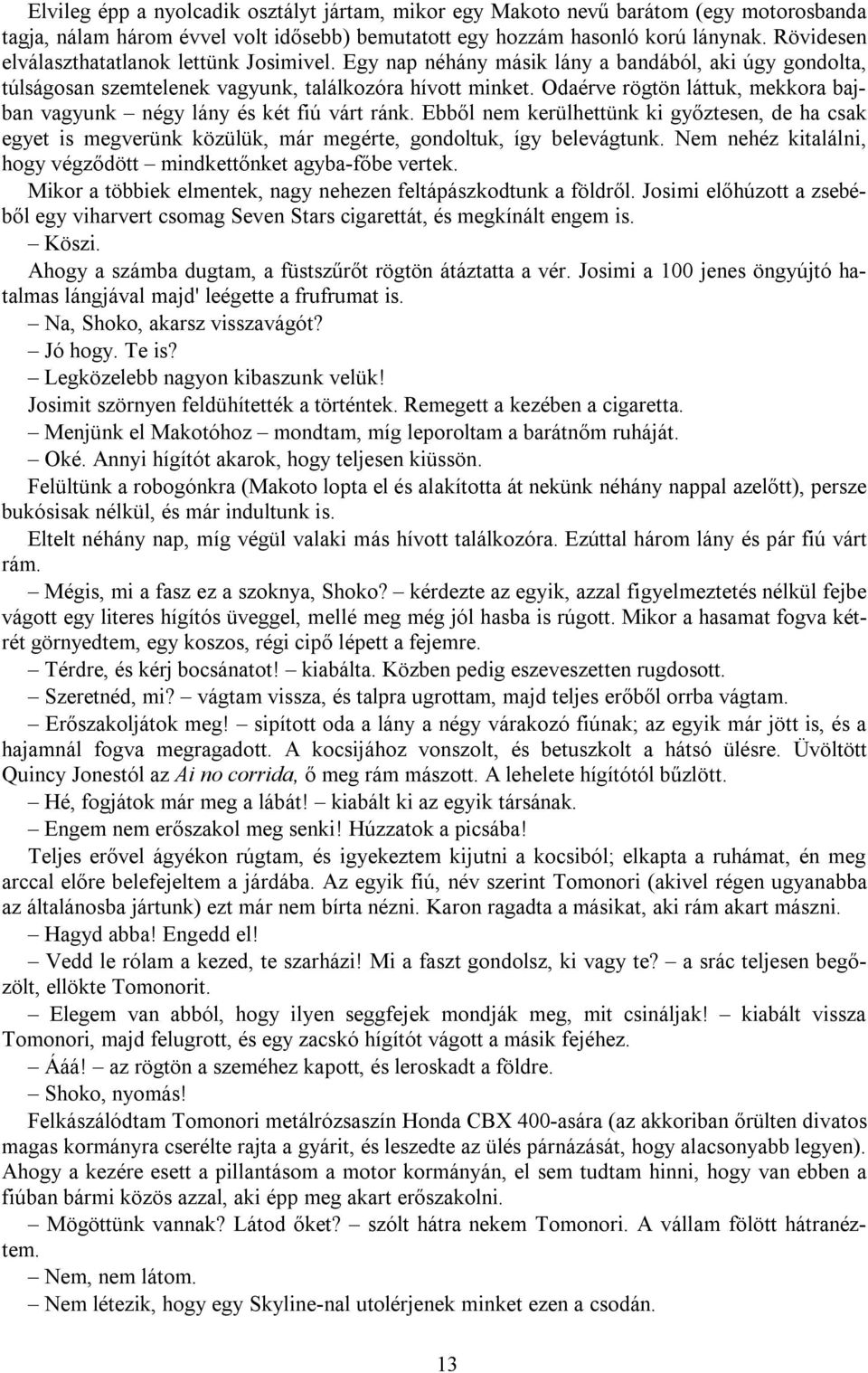 Odaérve rögtön láttuk, mekkora bajban vagyunk négy lány és két fiú várt ránk. Ebből nem kerülhettünk ki győztesen, de ha csak egyet is megverünk közülük, már megérte, gondoltuk, így belevágtunk.