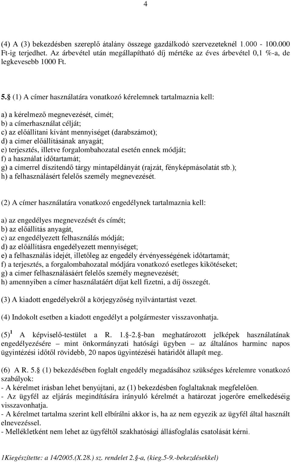 (1) A címer használatára vonatkozó kérelemnek tartalmaznia kell: a) a kérelmező megnevezését, címét; b) a címerhasználat célját; c) az előállítani kívánt mennyiséget (darabszámot); d) a címer