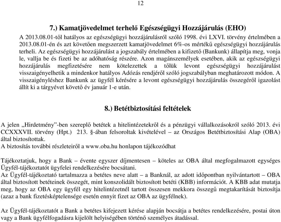 Azon magánszemélyek esetében, akik az egészségügyi hozzájárulás megfizetésére nem kötelezettek a tőlük levont egészségügyi hozzájárulást visszaigényelhetik a mindenkor hatályos Adózás rendjéről szóló