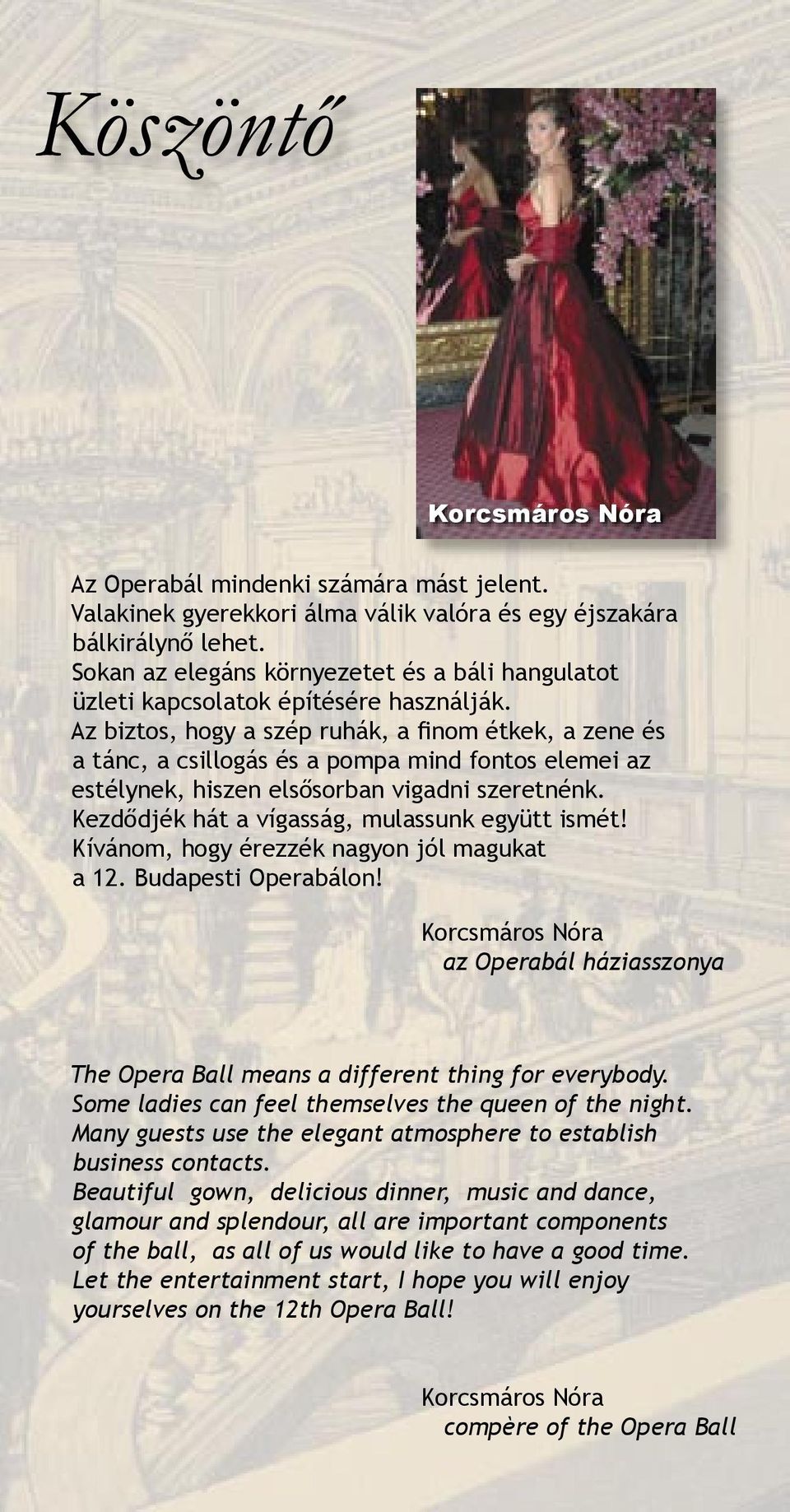 Az biztos, hogy a szép ruhák, a finom étkek, a zene és a tánc, a csillogás és a pompa mind fontos elemei az estélynek, hiszen elsősorban vigadni szeretnénk.