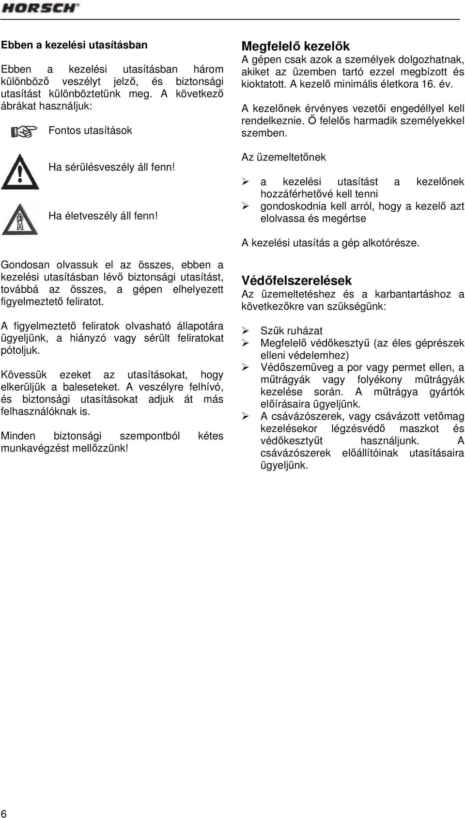 Megfelelő kezelők A gépen csak azok a személyek dolgozhatnak, akiket az üzemben tartó ezzel megbízott és kioktatott. A kezelő minimális életkora 16. év.