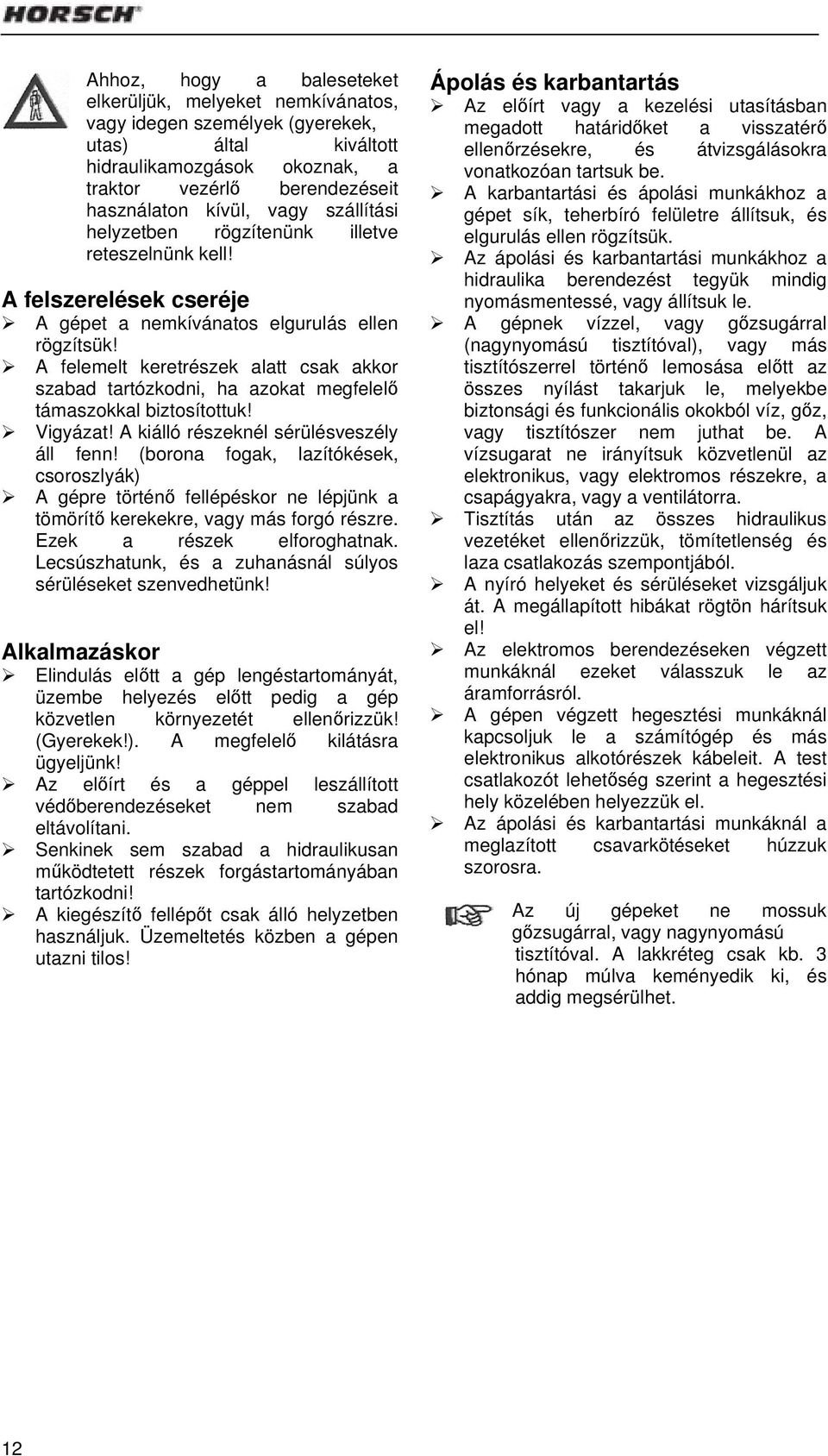 A felemelt keretrészek alatt csak akkor szabad tartózkodni, ha azokat megfelelő támaszokkal biztosítottuk! Vigyázat! A kiálló részeknél sérülésveszély áll fenn!