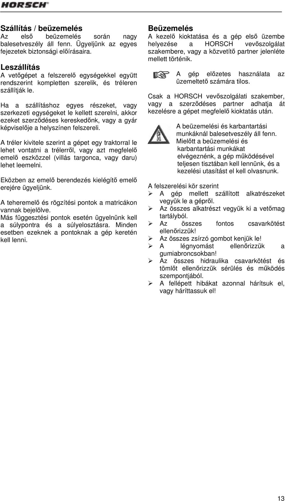 Ha a szállításhoz egyes részeket, vagy szerkezeti egységeket le kellett szerelni, akkor ezeket szerződéses kereskedőnk, vagy a gyár képviselője a helyszínen felszereli.