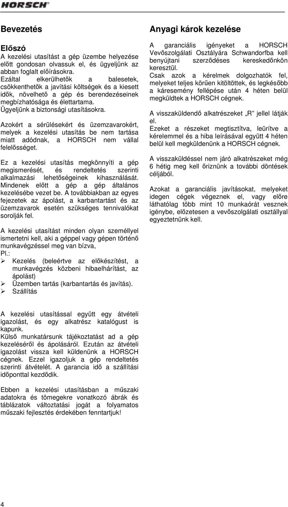 Azokért a sérülésekért és üzemzavarokért, melyek a kezelési utasítás be nem tartása miatt adódnak, a HORSCH nem vállal felelősséget.