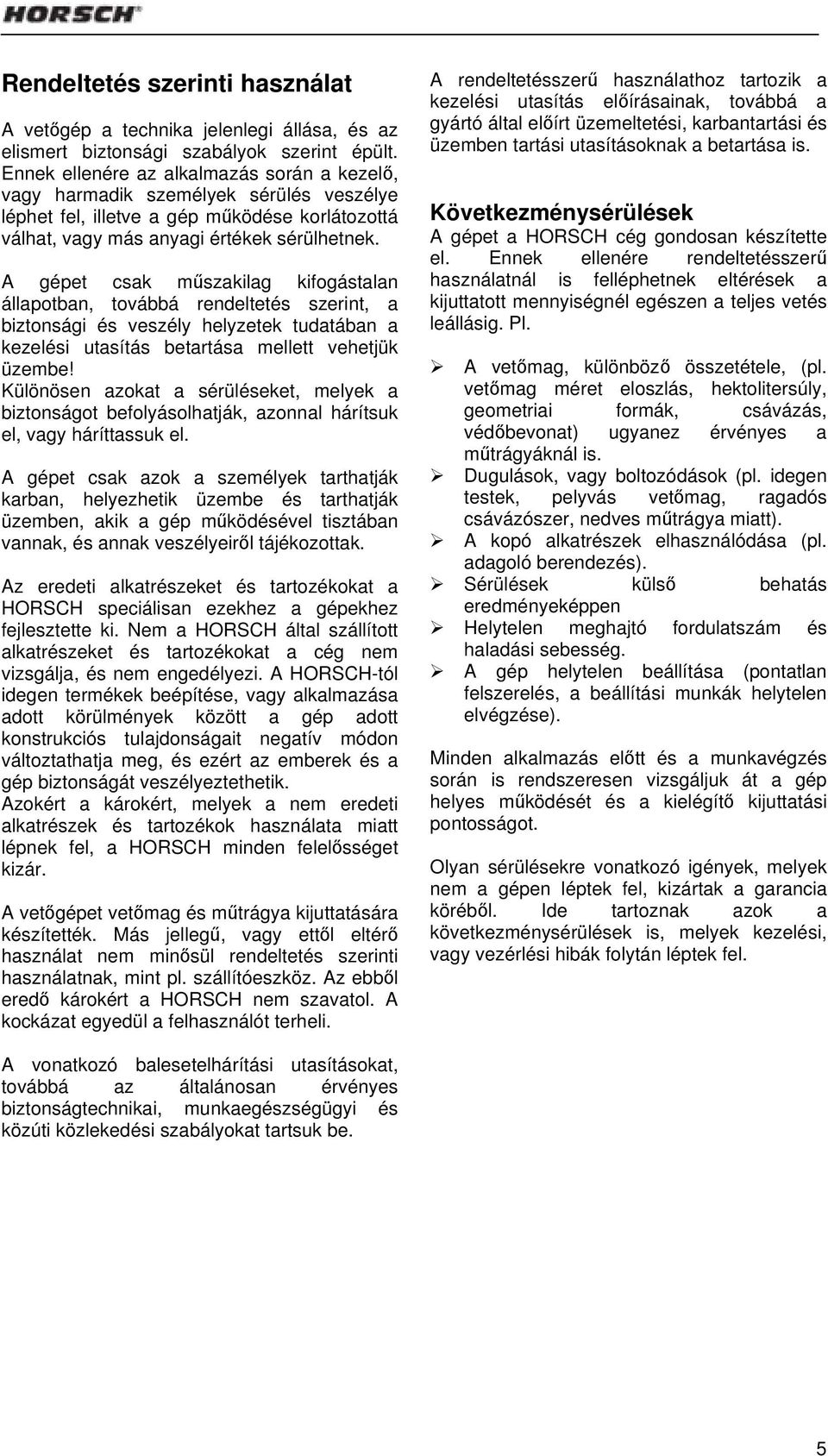 A gépet csak műszakilag kifogástalan állapotban, továbbá rendeltetés szerint, a biztonsági és veszély helyzetek tudatában a kezelési utasítás betartása mellett vehetjük üzembe!
