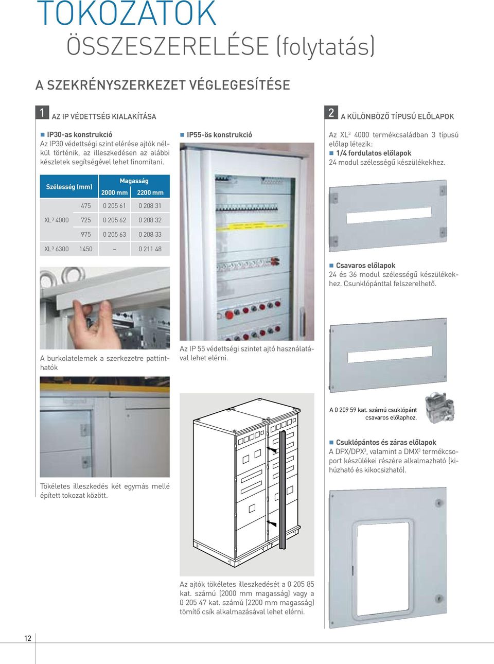 IP55-ös konstrukció Az XL 3 4000 termékcsaládban 3 típusú előlap létezik: 1/4 fordulatos előlapok 24 modul szélességű készülékekhez.