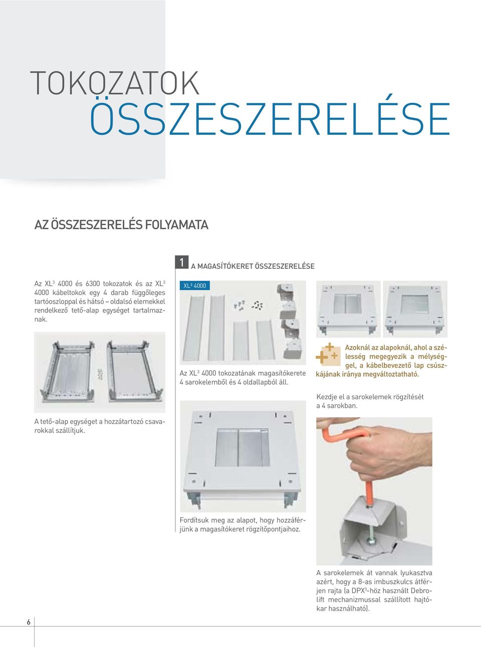 Azoknál az alapoknál, ahol a szélesség megegyezik a mélységgel, a kábelbevezető lap csúszkájának iránya megváltoztatható. Kezdje el a sarokelemek rögzítését a 4 sarokban.