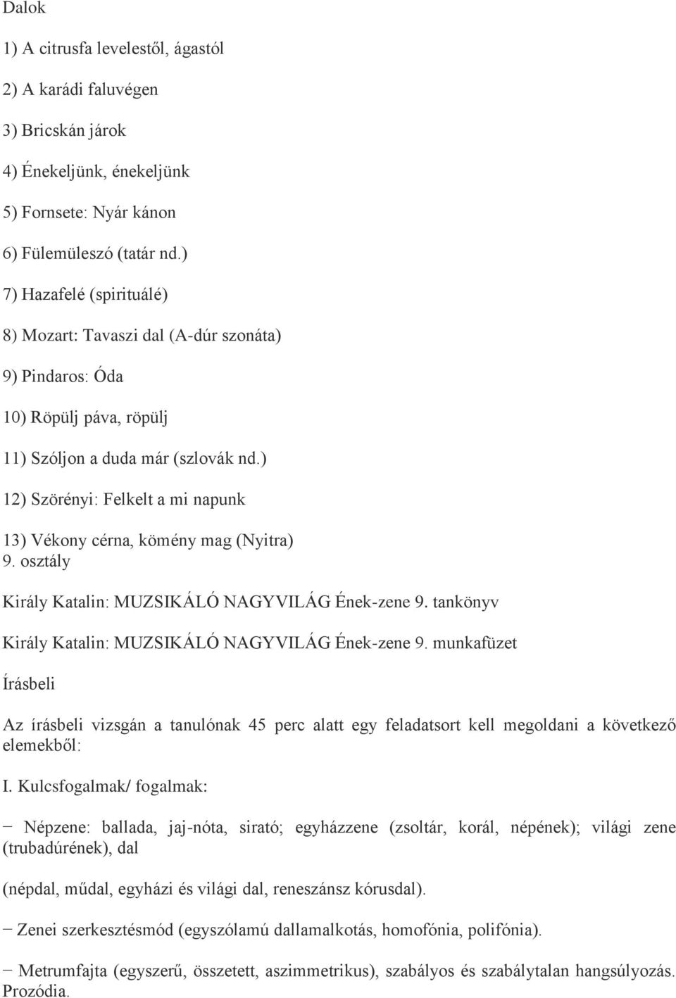 ) 12) Szörényi: Felkelt a mi napunk 13) Vékony cérna, kömény mag (Nyitra) 9. osztály Király Katalin: MUZSIKÁLÓ NAGYVILÁG Ének-zene 9. tankönyv Király Katalin: MUZSIKÁLÓ NAGYVILÁG Ének-zene 9.