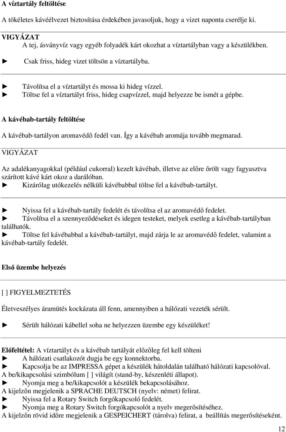 Töltse fel a víztartályt frss, hdeg csapvízzel, majd helyezze be smét a gépbe. A kávébab-tartály feltöltése A kávébab-tartályon aromavédő fedél van. Így a kávébab aromája tovább megmarad.