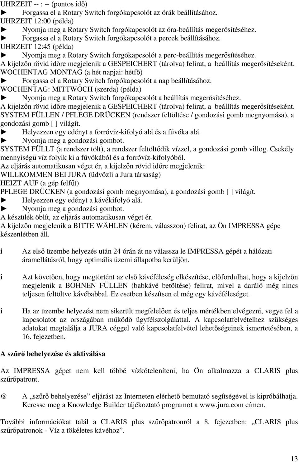 A kjelzőn rövd dőre megjelenk a GESPEICHERT (tárolva) felrat, a beállítás megerősítéseként. WOCHENTAG MONTAG (a hét napja: hétfő) Forgassa el a Rotary Swtch forgókapcsolót a nap beállításához.