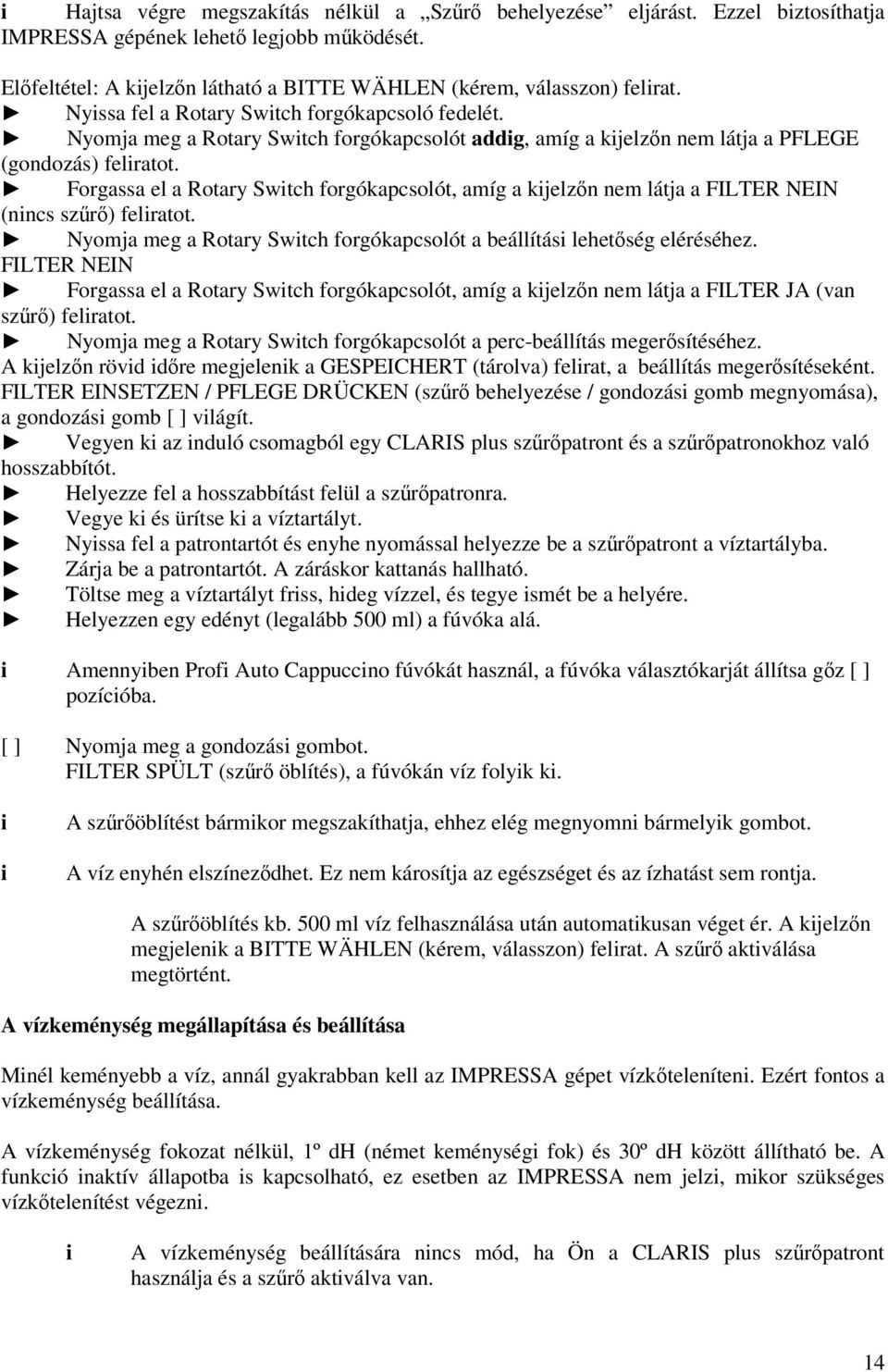 Forgassa el a Rotary Swtch forgókapcsolót, amíg a kjelzőn nem látja a FILTER NEIN (nncs szűrő) felratot. Nyomja meg a Rotary Swtch forgókapcsolót a beállítás lehetőség eléréséhez.