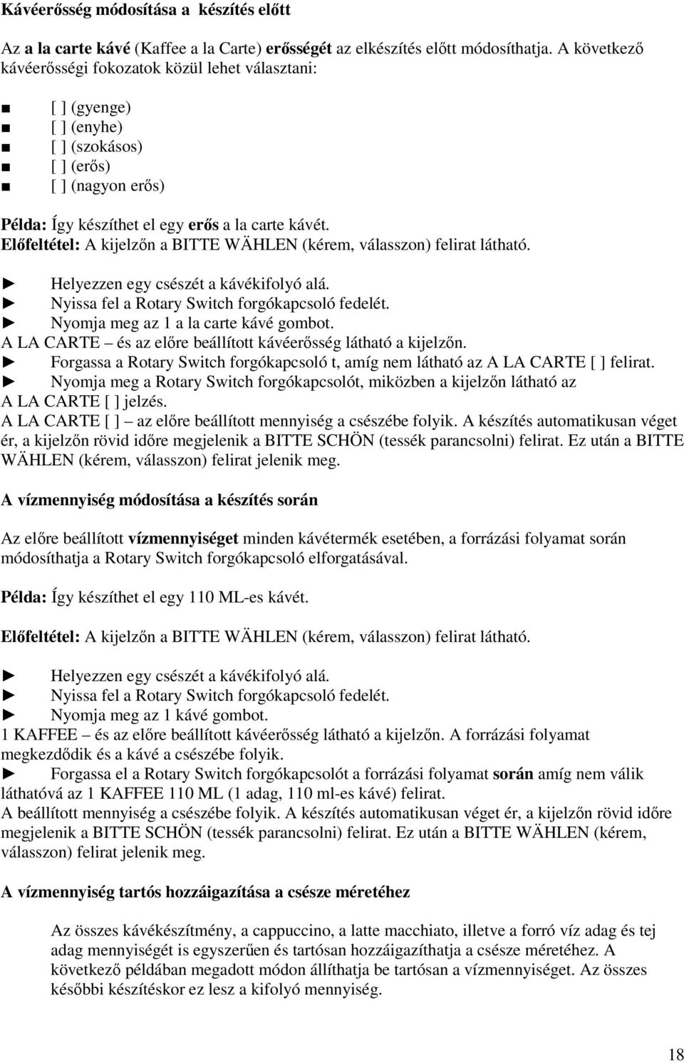 Előfeltétel: A kjelzőn a BITTE WÄHLEN (kérem, válasszon) felrat látható. Helyezzen egy csészét a kávékfolyó alá. Nyssa fel a Rotary Swtch forgókapcsoló fedelét. Nyomja meg az 1 a la carte kávé gombot.