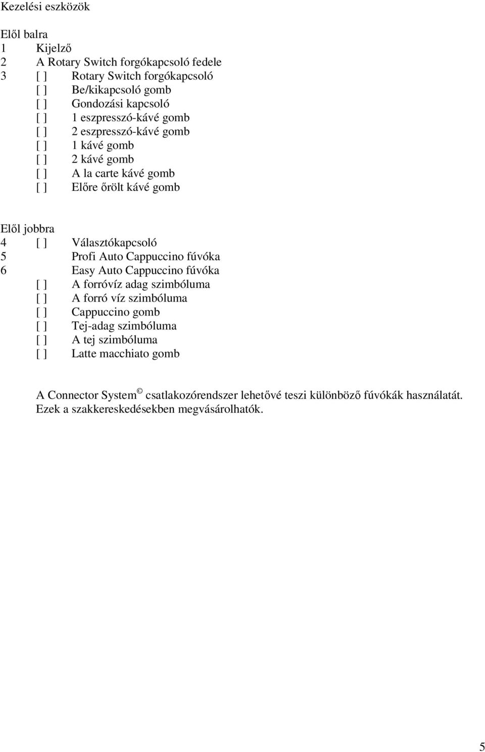 Választókapcsoló 5 Prof Auto Cappuccno fúvóka 6 Easy Auto Cappuccno fúvóka [ ] A forróvíz adag szmbóluma [ ] A forró víz szmbóluma [ ] Cappuccno gomb [ ] Tej-adag