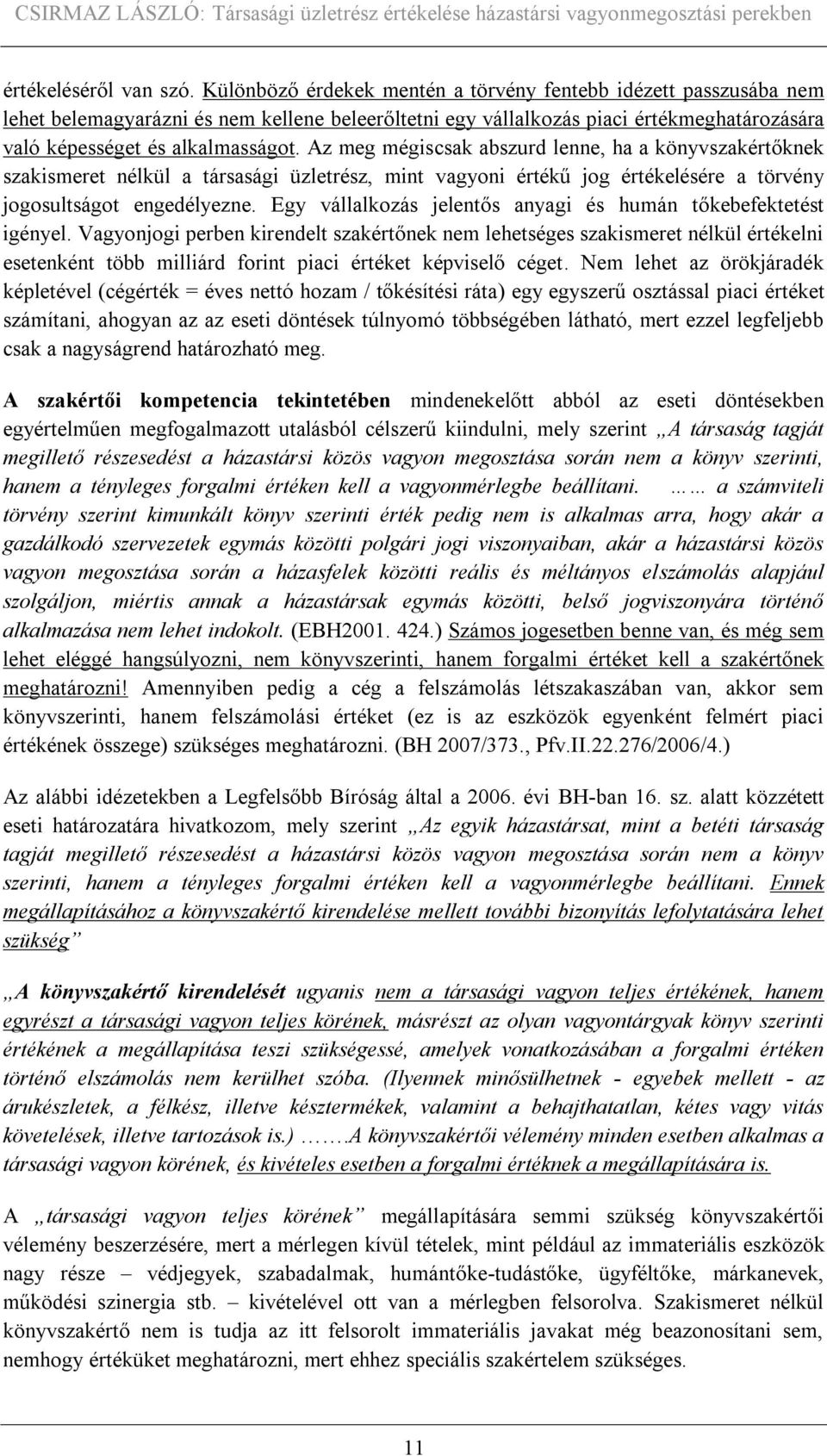 Az meg mégiscsak abszurd lenne, ha a könyvszakértőknek szakismeret nélkül a társasági üzletrész, mint vagyoni értékű jog értékelésére a törvény jogosultságot engedélyezne.