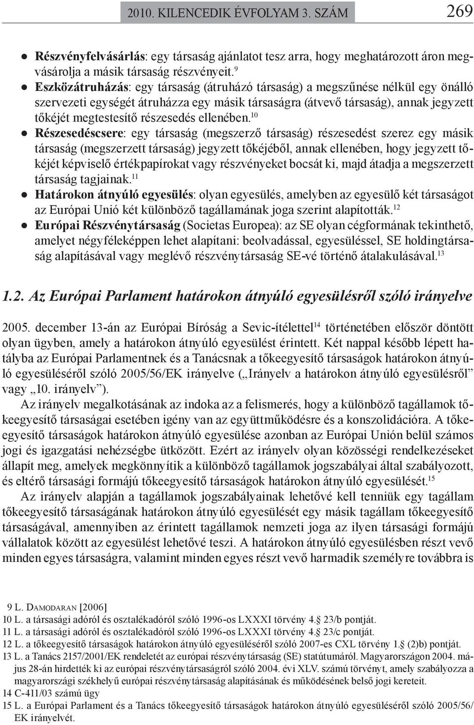 10 Részesedéscsere: egy ársaság (megszerző ársaság) részesedés szerez egy másik ársaság (megszerze ársaság) jegyze őkéjéből, aak elleébe, hogy jegyze őkéjé képviselő érékpapíroka vagy részvéyeke