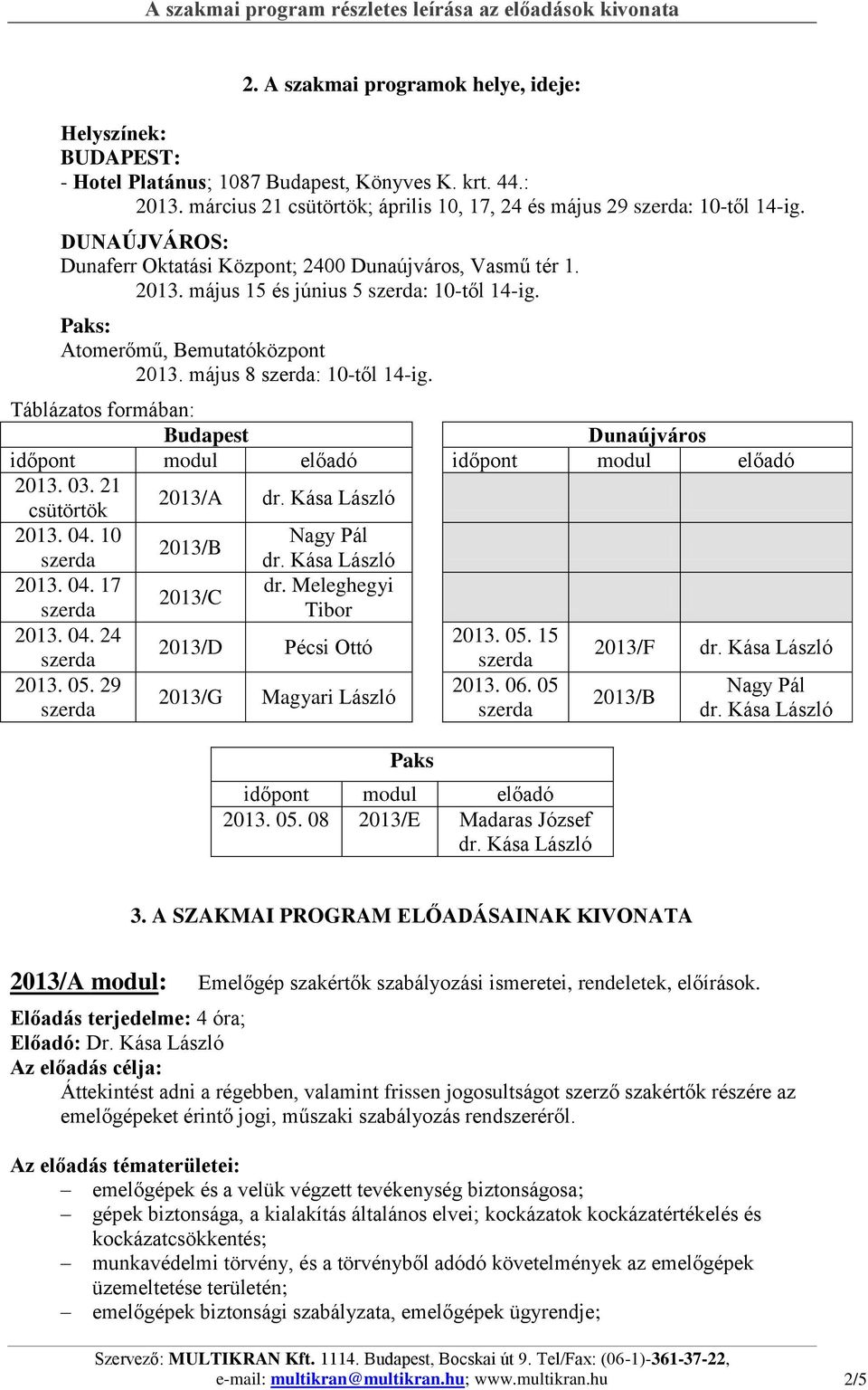 Táblázatos formában: Budapest Dunaújváros időpont modul előadó időpont modul előadó 2013. 03. 21 csütörtök 2013/A 2013. 04. 10 2013/B 2013. 04. 17 dr. Meleghegyi 2013/C Tibor 2013. 04. 24 2013. 05.