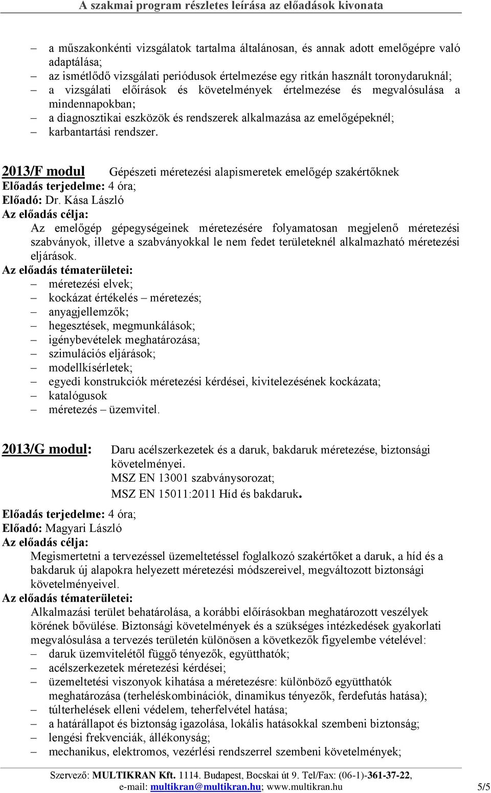 2013/F modul Gépészeti méretezési alapismeretek emelőgép szakértőknek Előadó: Az emelőgép gépegységeinek méretezésére folyamatosan megjelenő méretezési szabványok, illetve a szabványokkal le nem