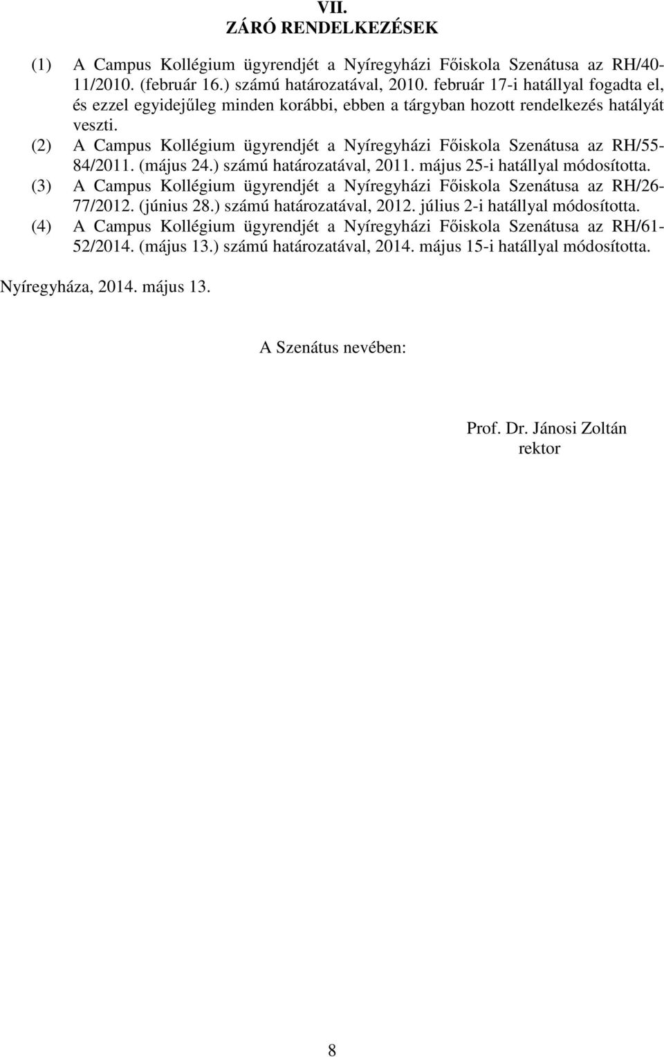 (2) A Campus Kollégium ügyrendjét a Nyíregyházi Főiskola Szenátusa az RH/55-84/2011. (május 24.) számú határozatával, 2011. május 25-i hatállyal módosította.
