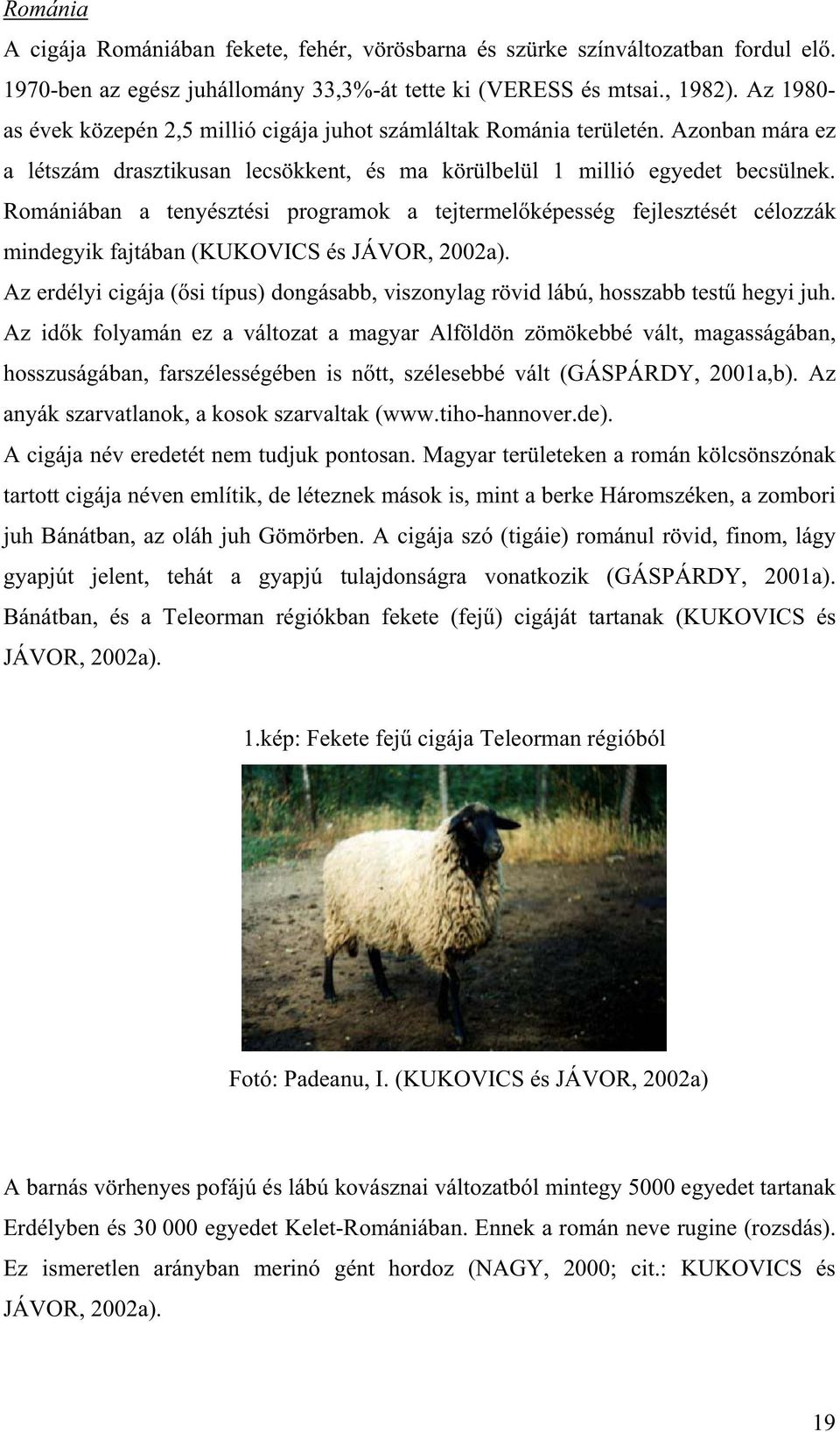 Romániában a tenyésztési programok a tejtermel képesség fejlesztését célozzák mindegyik fajtában (KUKOVICS és JÁVOR, 2002a).
