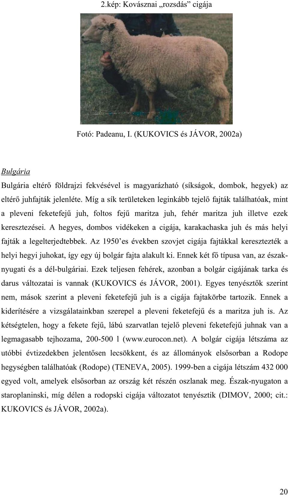 A hegyes, dombos vidékeken a cigája, karakachaska juh és más helyi fajták a legelterjedtebbek.