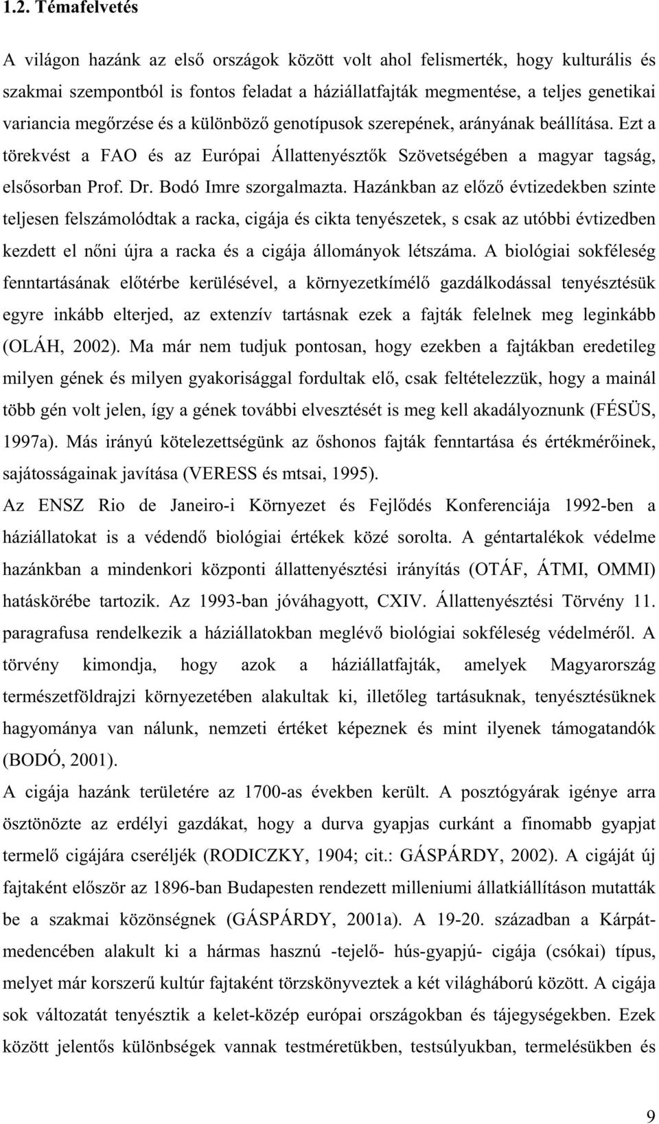 Hazánkban az el z évtizedekben szinte teljesen felszámolódtak a racka, cigája és cikta tenyészetek, s csak az utóbbi évtizedben kezdett el n ni újra a racka és a cigája állományok létszáma.