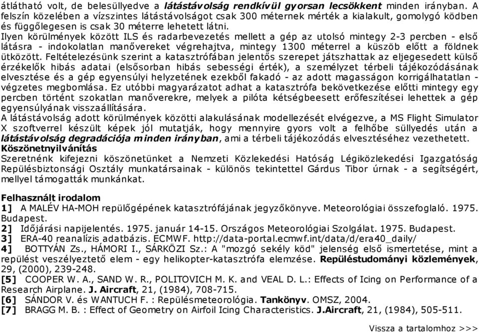 Ilyen körülmények között ILS és radarbevezetés mellett a gép az utolsó mintegy 2-3 percben - első látásra - indokolatlan manővereket végrehajtva, mintegy 1300 méterrel a küszöb előtt a földnek