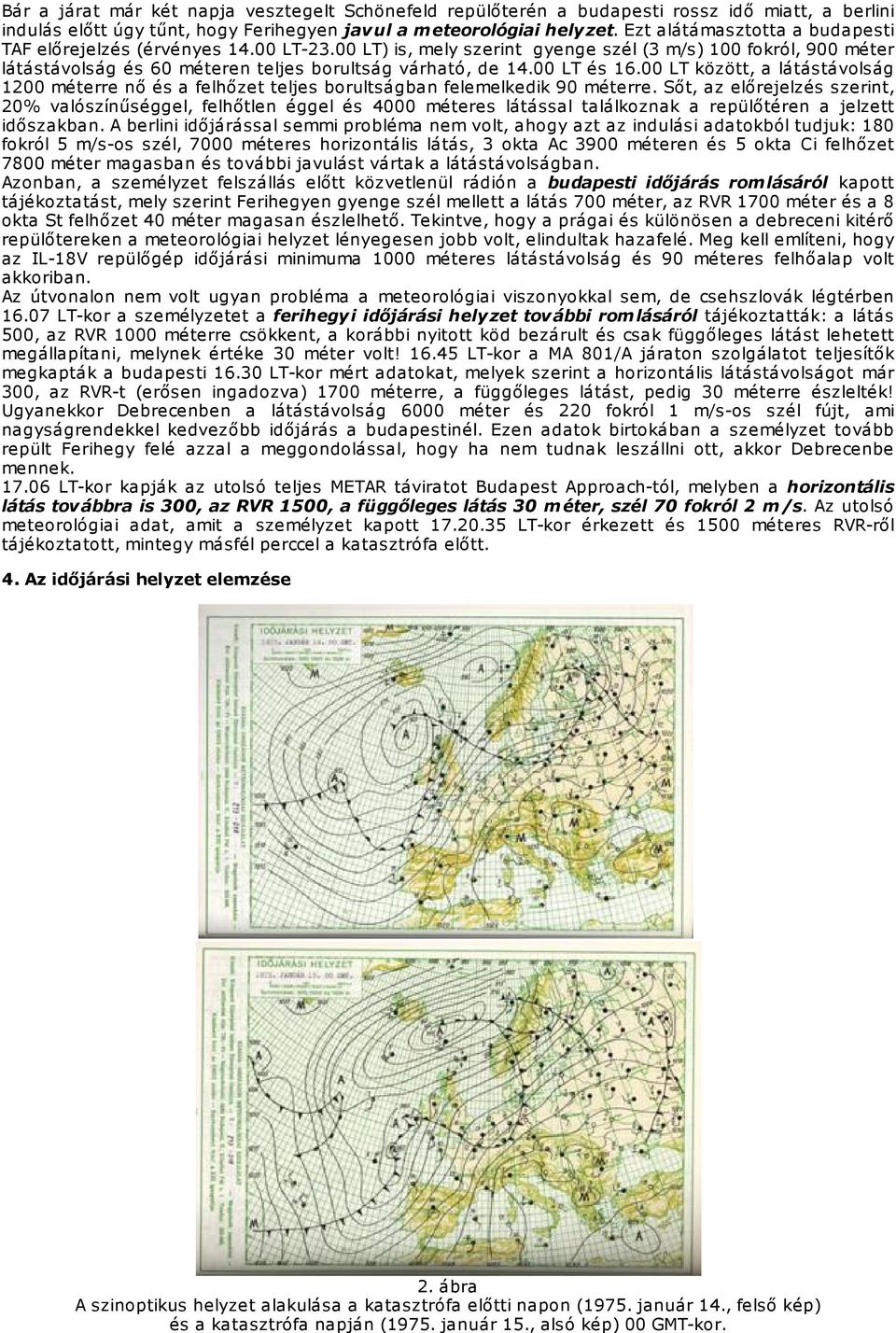 00 LT és 16.00 LT között, a látástávolság 1200 méterre nő és a felhőzet teljes borultságban felemelkedik 90 méterre.
