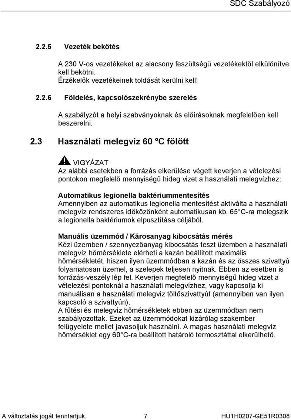 legionella baktériummentesítés Amennyiben az automatikus legionella mentesítést aktiválta a használati melegvíz rendszeres időközönként automatikusan kb.