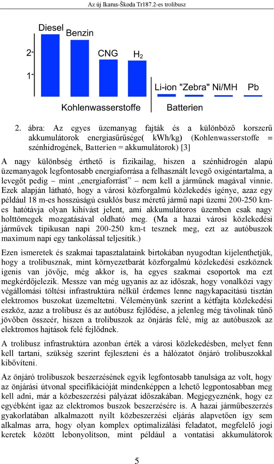 Ezek alapján látható, hogy a városi közforgalmú közlekedés igénye, azaz egy például 18 m-es hosszúságú csuklós busz méretű jármű napi üzemi 200-250 kmes hatótávja olyan kihívást jelent, ami