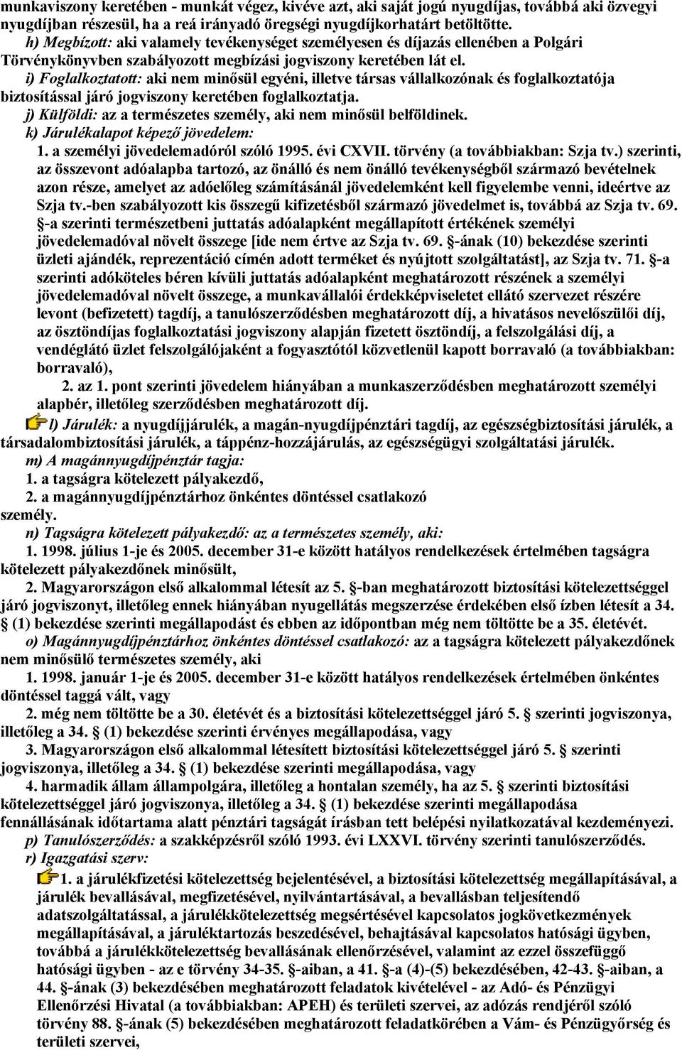 i) Foglalkoztatott: aki nem minősül egyéni, illetve társas vállalkozónak és foglalkoztatója biztosítással járó jogviszony keretében foglalkoztatja.